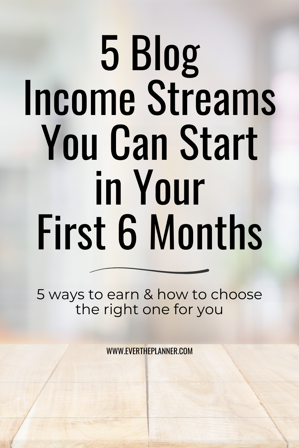 Minimalist text graphic titled “5 Blog Income Streams You Can Start in Your First 6 Months” with a wooden surface and soft-focus background.