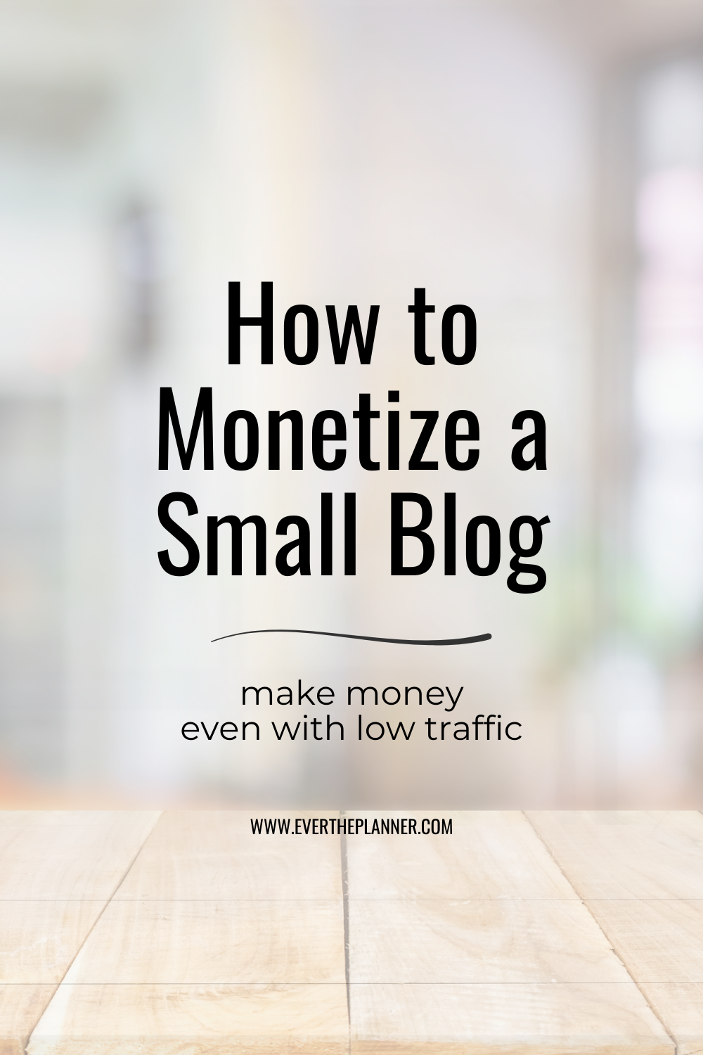 Neutral wood desk background with soft focus office setting; overlaid text reads “How to Monetize a Small Blog — make money even with low traffic.”