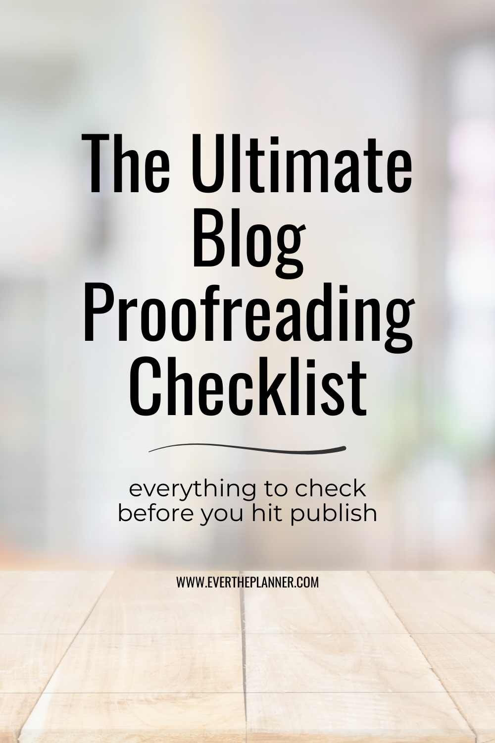 Title text that says “The Ultimate Blog Proofreading Checklist – everything to check before you hit publish” on a blurred background with a wood table.