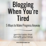 Pin with the title “Blogging When You’re Tired: 5 Ways to Make Progress Anyway” and the tagline “gentle tasks that benefit your blog.”